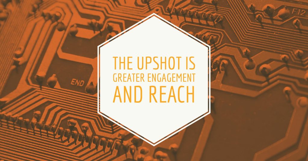 The upshot is greater engagement and reach